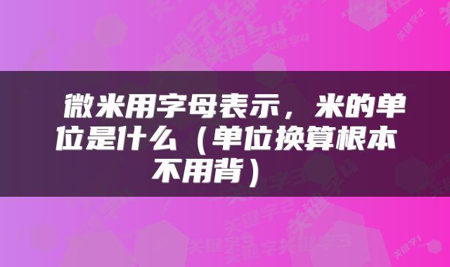  微米用字母表示，米的单位是什么（单位换算根本不用背） 