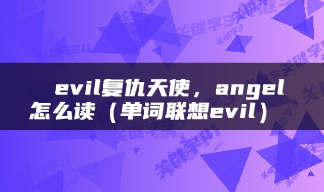  evil复仇天使，angel怎么读（单词联想evil） 