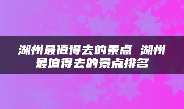 湖州最值得去的景点 湖州最值得去的景点排名