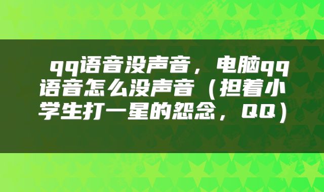 qq语音没声音,电脑qq语音怎么没声音(担着小学生打一星的怨念,QQ)