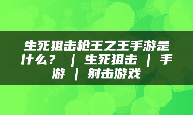 生死狙击枪王之王手游是什么？ | 生死狙击 | 手游 | 射击游戏
