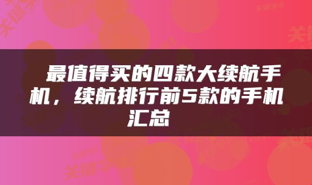  最值得买的四款大续航手机，续航排行前5款的手机汇总 