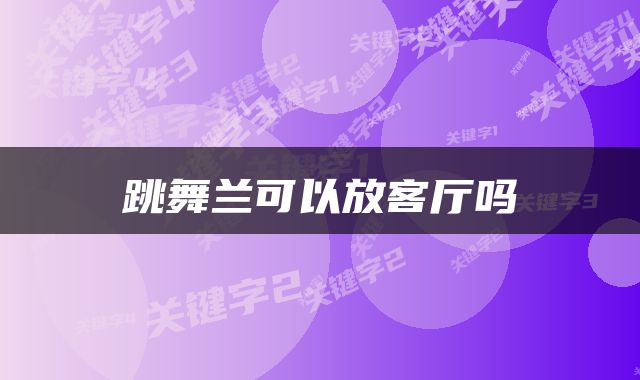 跳舞兰可以放客厅吗
