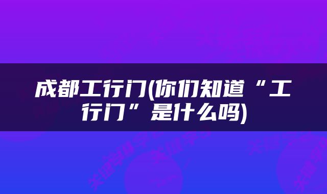成都工行门(你们知道“工行门”是什么吗)