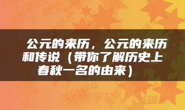  公元的来历，公元的来历和传说（带你了解历史上春秋一名的由来） 