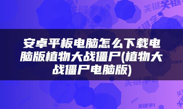 安卓平板电脑怎么下载电脑版植物大战僵尸(植物大战僵尸电脑版)