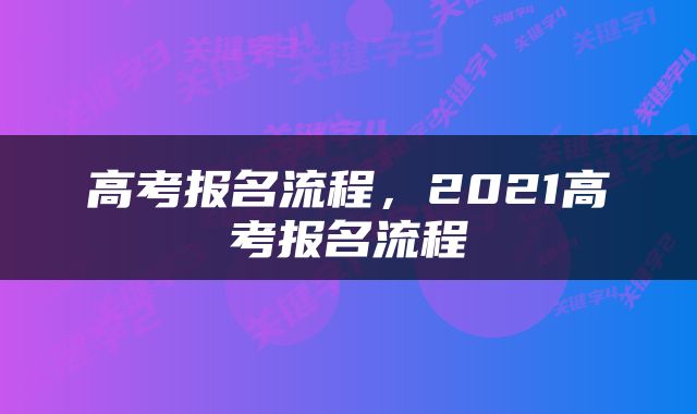 高考报名流程，2021高考报名流程