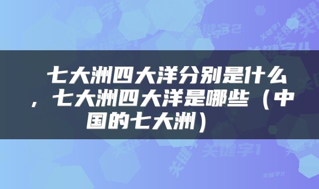  七大洲四大洋分别是什么，七大洲四大洋是哪些（中国的七大洲） 