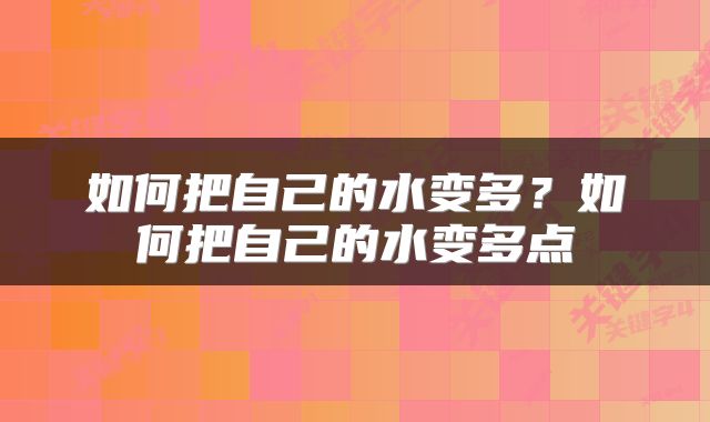 如何把自己的水变多？如何把自己的水变多点
