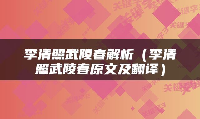 李清照武陵春解析（李清照武陵春原文及翻译）