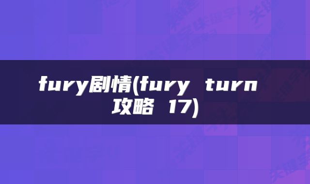 fury剧情(fury turn 攻略 17)