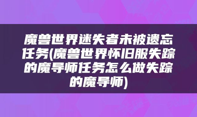 魔兽世界迷失者未被遗忘任务(魔兽世界怀旧服失踪的魔导师任务怎么做失踪的魔导师)