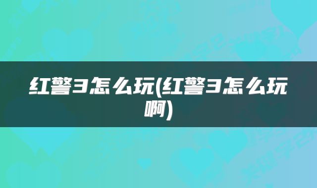 红警3怎么玩(红警3怎么玩啊)