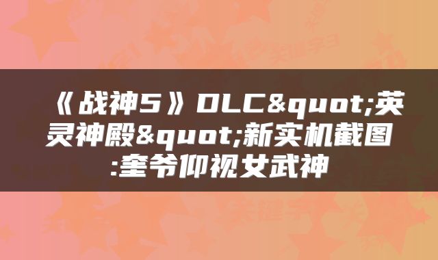 《战神5》DLC"英灵神殿"新实机截图:奎爷仰视女武神