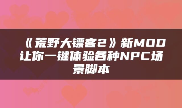 《荒野大镖客2》新MOD让你一键体验各种NPC场景脚本