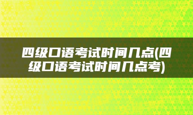 四级口语考试时间几点(四级口语考试时间几点考)