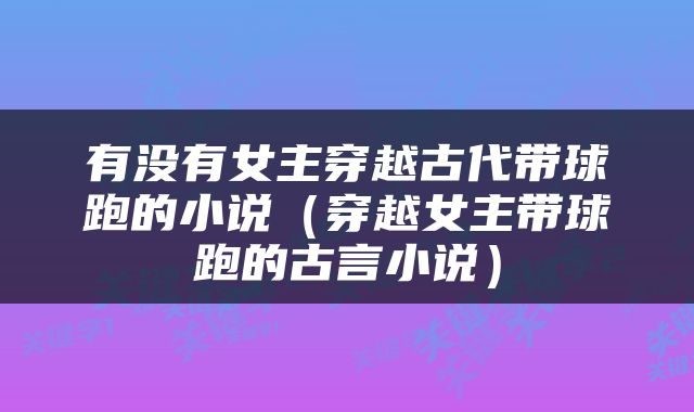 有没有女主穿越古代带球跑的小说（穿越女主带球跑的古言小说）