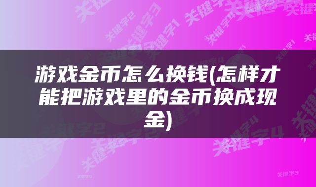 游戏金币怎么换钱(怎样才能把游戏里的金币换成现金)