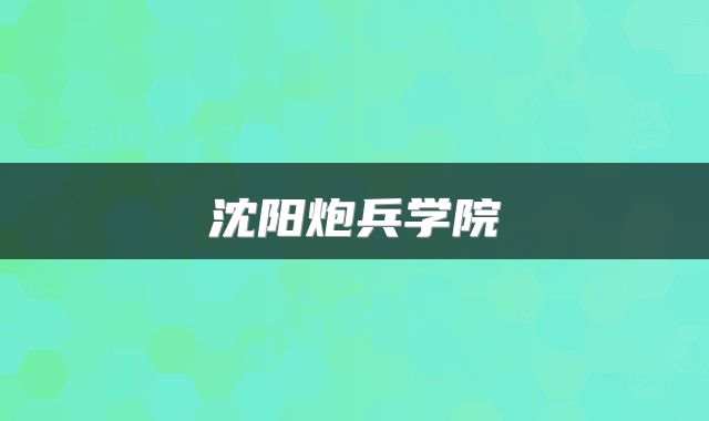 沈阳炮兵学院