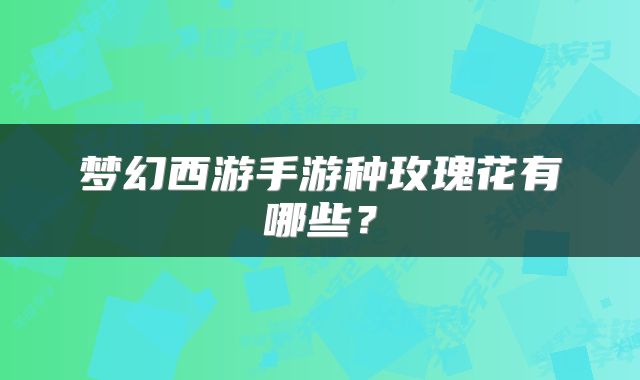 梦幻西游手游种玫瑰花有哪些？