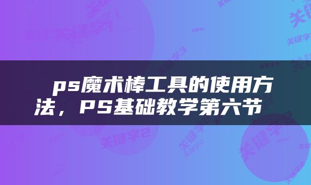ps魔术棒工具的使用方法,PS基础教学第六节