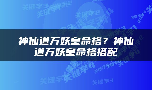 神仙道万妖皇命格？神仙道万妖皇命格搭配