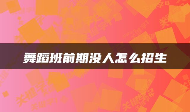 舞蹈班前期没人怎么招生