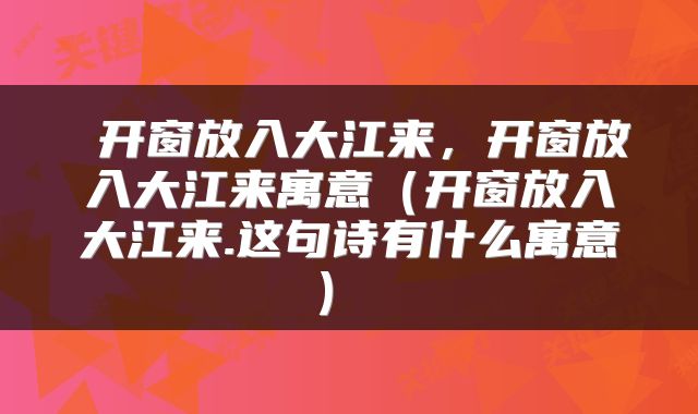  开窗放入大江来，开窗放入大江来寓意（开窗放入大江来.这句诗有什么寓意） 