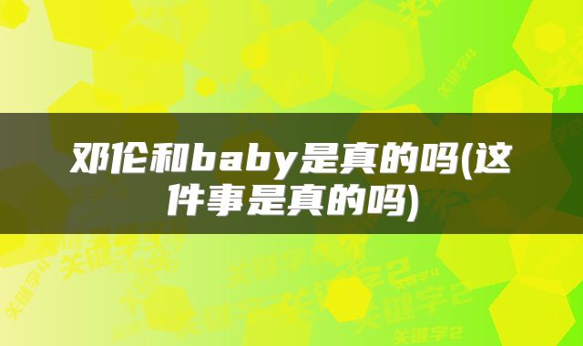 邓伦和baby是真的吗(这件事是真的吗)