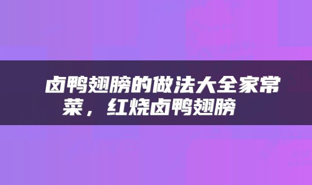  卤鸭翅膀的做法大全家常菜，红烧卤鸭翅膀 