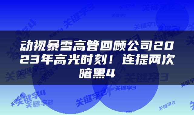 动视暴雪高管回顾公司2023年高光时刻！连提两次暗黑4