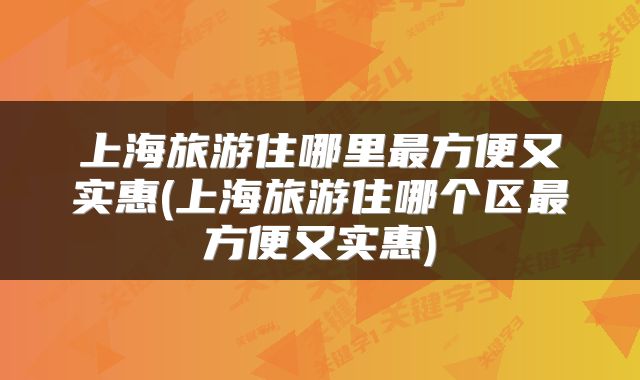 上海旅游住哪里最方便又实惠(上海旅游住哪个区最方便又实惠)