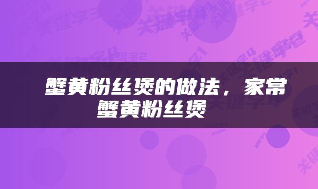  蟹黄粉丝煲的做法，家常蟹黄粉丝煲 