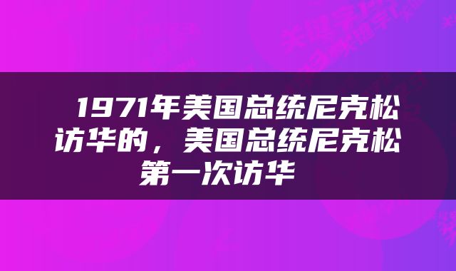  1971年美国总统尼克松访华的，美国总统尼克松第一次访华 