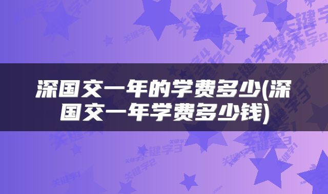 深国交一年的学费多少(深国交一年学费多少钱)