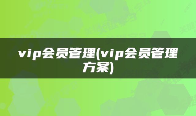 vip会员管理(vip会员管理方案)