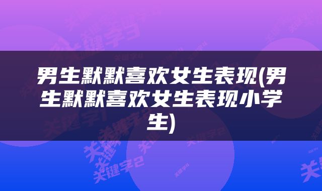 男生默默喜欢女生表现(男生默默喜欢女生表现小学生)