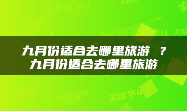 九月份适合去哪里旅游 ？九月份适合去哪里旅游