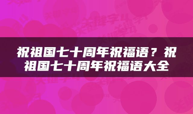 祝祖国七十周年祝福语？祝祖国七十周年祝福语大全