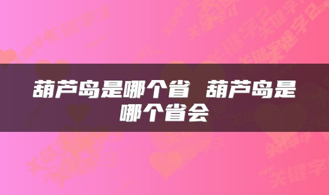 葫芦岛是哪个省 葫芦岛是哪个省会