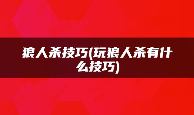 狼人杀技巧(玩狼人杀有什么技巧)