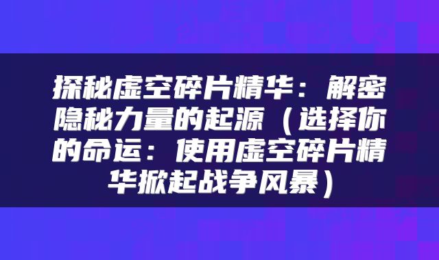 探秘虚空碎片精华：解密隐秘力量的起源（选择你的命运：使用虚空碎片精华掀起战争风暴）