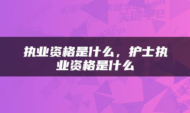 执业资格是什么，护士执业资格是什么