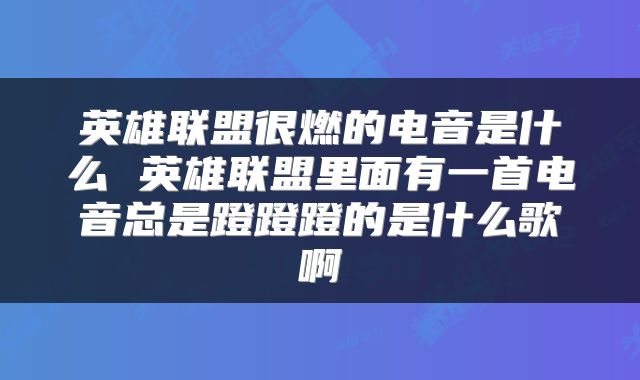 英雄联盟很燃的电音是什么 英雄联盟里面有一首电音总是蹬蹬蹬的是什么歌啊