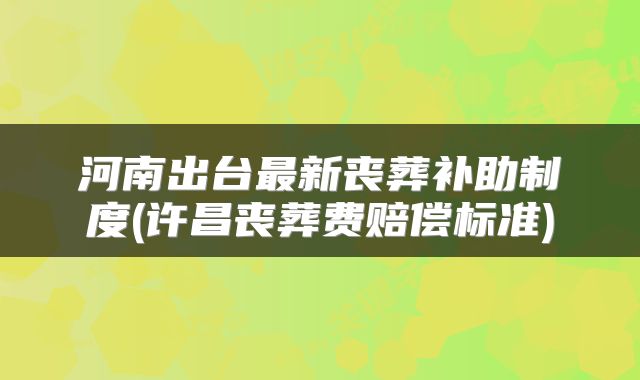 河南出台最新丧葬补助制度(许昌丧葬费赔偿标准)