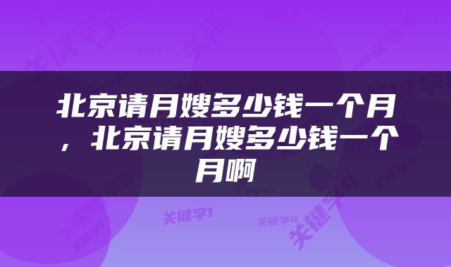 北京请月嫂多少钱一个月，北京请月嫂多少钱一个月啊