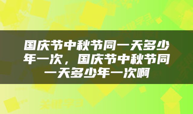 国庆节中秋节同一天多少年一次，国庆节中秋节同一天多少年一次啊