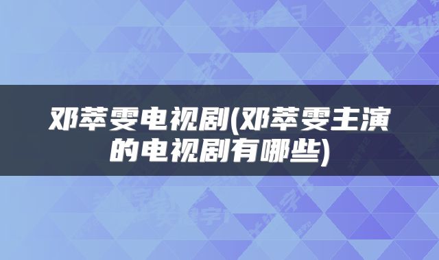 邓萃雯电视剧(邓萃雯主演的电视剧有哪些)