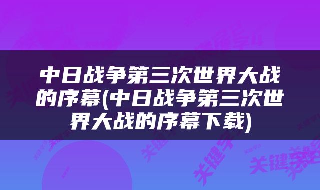 中日战争第三次世界大战的序幕(中日战争第三次世界大战的序幕下载)