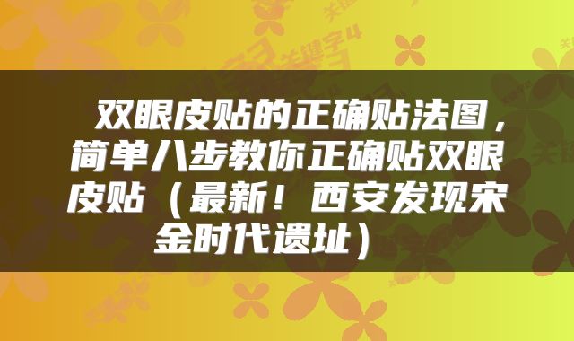  双眼皮贴的正确贴法图，简单八步教你正确贴双眼皮贴（最新！西安发现宋金时代遗址） 